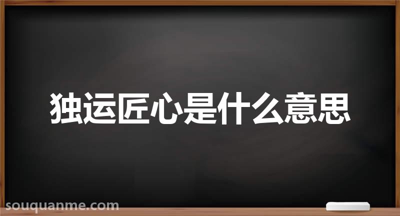 独运匠心是什么意思 独运匠心的拼音 独运匠心的成语解释